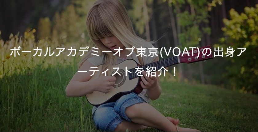 ボーカルアカデミーオブ東京(VOAT)の出身アーティストを紹介！