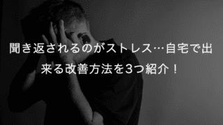 聞き返されるのがストレス…自宅で出来る改善方法を3つ紹介！